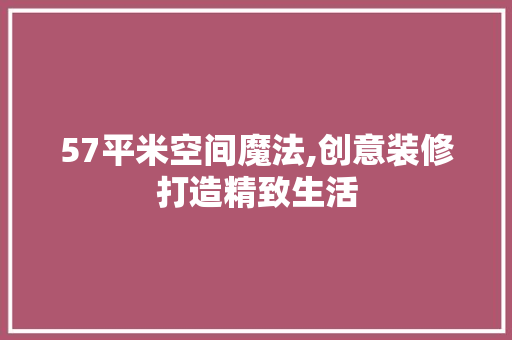 57平米空间魔法,创意装修打造精致生活 57平米空间魔法,创意装修打造精致生活 MI家设计百科