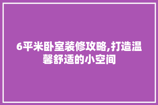 6平米卧室装修攻略,打造温馨舒适的小空间 6平米卧室装修攻略,打造温馨舒适的小空间 MI家装修经验