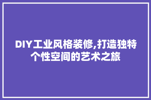 DIY工业风格装修,打造独特个性空间的艺术之旅(diy工业风格装修,打造独特个性空间的艺术之旅)