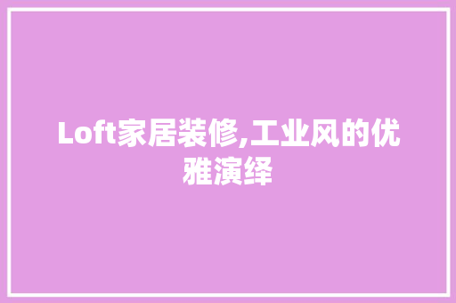 Loft家居装修,工业风的优雅演绎(loft工业风格家装)