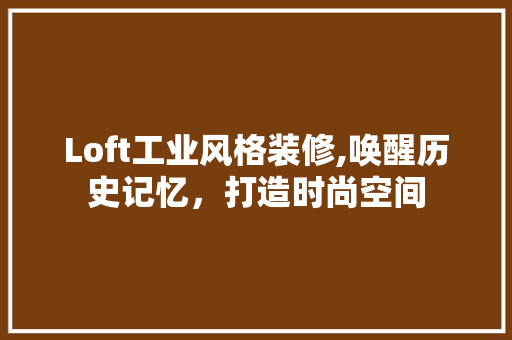 Loft工业风格装修,唤醒历史记忆，打造时尚空间 Loft工业风格装修,唤醒历史记忆，打造时尚空间 MI家装修经验