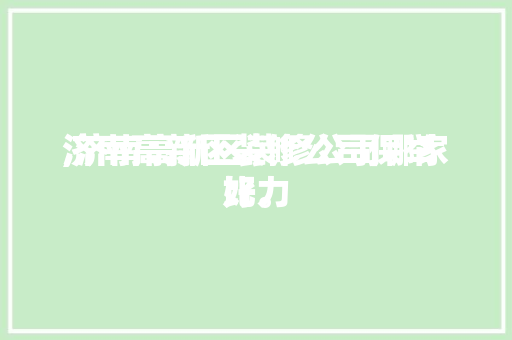 济南高新区装修公司保举,济南高新区装修公司哪家比力好。