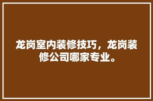 龙岗室内装修技巧，龙岗装修公司哪家专业。(龙岗装修公司哪家好)