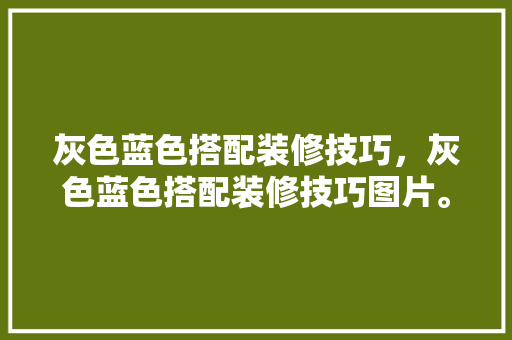灰色蓝色搭配装修技巧，灰色蓝色搭配装修技巧图片。(灰色蓝色搭配装修风格)