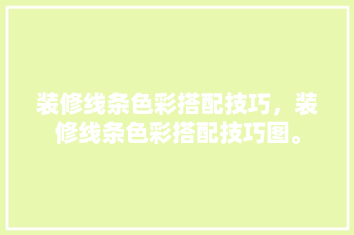 装修线条色彩搭配技巧，装修线条色彩搭配技巧图。 装修线条色彩搭配技巧，装修线条色彩搭配技巧图。 MI家设计指南