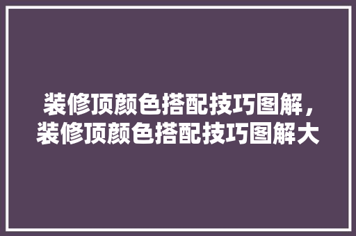 装修顶颜色搭配技巧图解，装修顶颜色搭配技巧图解大全。 装修顶颜色搭配技巧图解，装修顶颜色搭配技巧图解大全。 MI家设计指南