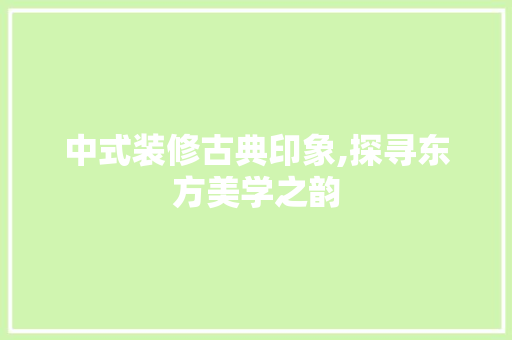 中式装修古典印象,探寻东方美学之韵 中式装修古典印象,探寻东方美学之韵 MI家设计指南