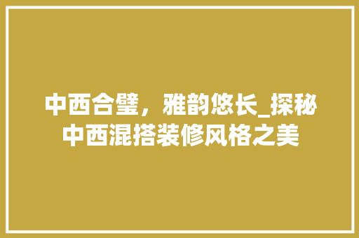 中西合璧，雅韵悠长_探秘中西混搭装修风格之美 中西合璧，雅韵悠长_探秘中西混搭装修风格之美 MI家公司推荐