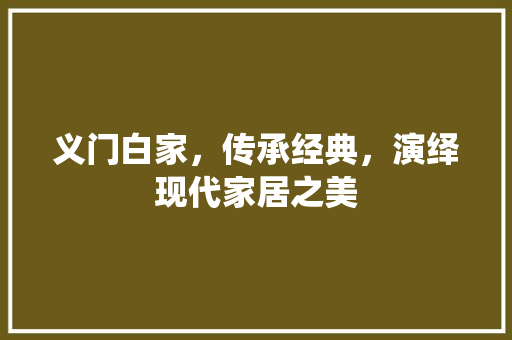 义门白家,传承经典,演绎现代家居之美 MI家设计百科 义门白家,传承经典,演绎现代家居之美 义门白家,传承经典,演绎现代家居之美 MI家设计百科