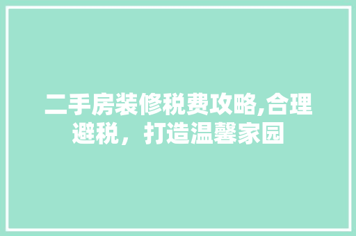 二手房装修税费攻略,合理避税，打造温馨家园(二手房装修费要交税吗)