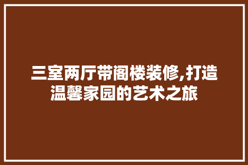 三室两厅带阁楼装修,打造温馨家园的艺术之旅 MI家公司推荐 三室两厅带阁楼装修,打造温馨家园的艺术之旅 三室两厅带阁楼装修,打造温馨家园的艺术之旅 MI家公司推荐