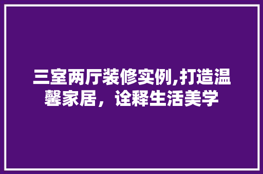 三室两厅装修实例,打造温馨家居，诠释生活美学 三室两厅装修实例,打造温馨家居，诠释生活美学 MI家设计百科