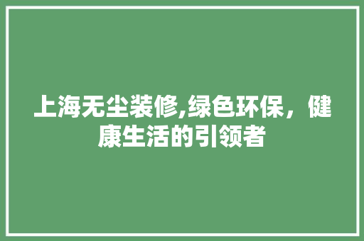 上海无尘装修,绿色环保,健康生活的引领者 MI家公司推荐 上海无尘装修,绿色环保,健康生活的引领者 上海无尘装修,绿色环保,健康生活的引领者 MI家公司推荐