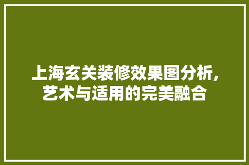 上海玄关装修效果图分析,艺术与适用的完美融合(玄关装修案例)