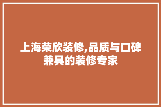 上海荣欣装修,品质与口碑兼具的装修专家 上海荣欣装修,品质与口碑兼具的装修专家 MI家公司推荐