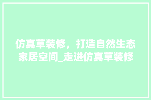 仿真草装修，打造自然生态家居空间_走进仿真草装修效果图的世界 仿真草装修，打造自然生态家居空间_走进仿真草装修效果图的世界 MI家装修攻略