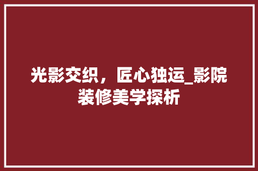 光影交织，匠心独运_影院装修美学探析(影院装修设计方案)