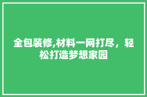 全包装修,材料一网打尽，轻松打造梦想家园