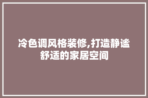 冷色调风格装修,打造静谧舒适的家居空间(冷色调风格装修,打造静谧舒适的家居空间)