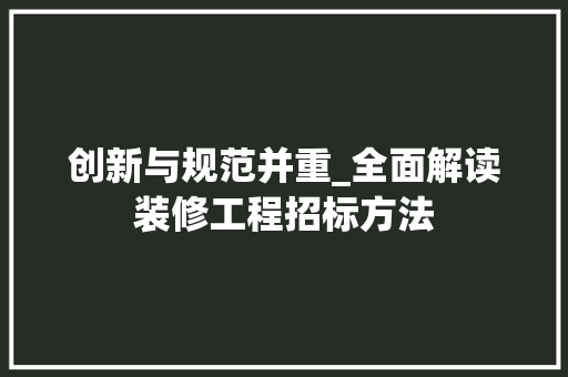 创新与规范并重_全面解读装修工程招标方法(装修工程招标规定)