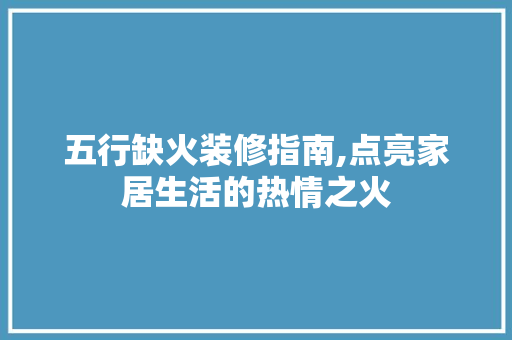 五行缺火装修指南,点亮家居生活的热情之火 五行缺火装修指南,点亮家居生活的热情之火 MI家设计指南