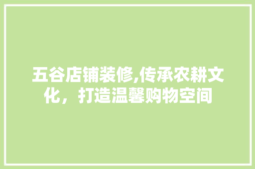 五谷店铺装修,传承农耕文化，打造温馨购物空间 五谷店铺装修,传承农耕文化，打造温馨购物空间 MI家装修经验