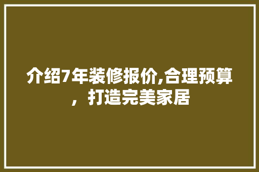 介绍7年装修报价,合理预算，打造完美家居(2017家庭装修报价明细表)