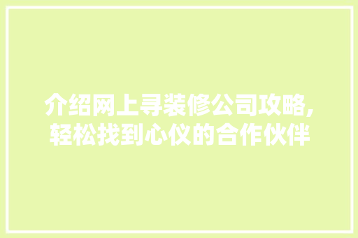 介绍网上寻装修公司攻略,轻松找到心仪的合作伙伴(网上找装修公司哪个网站)