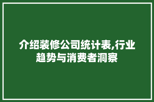 介绍装修公司统计表,行业趋势与消费者洞察 介绍装修公司统计表,行业趋势与消费者洞察 MI家公司推荐