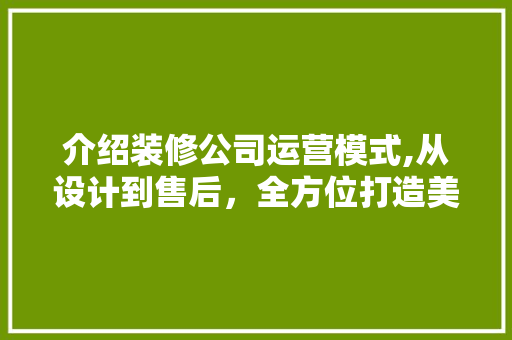 介绍装修公司运营模式,从设计到售后，全方位打造美好家居 介绍装修公司运营模式,从设计到售后，全方位打造美好家居 MI家公司推荐