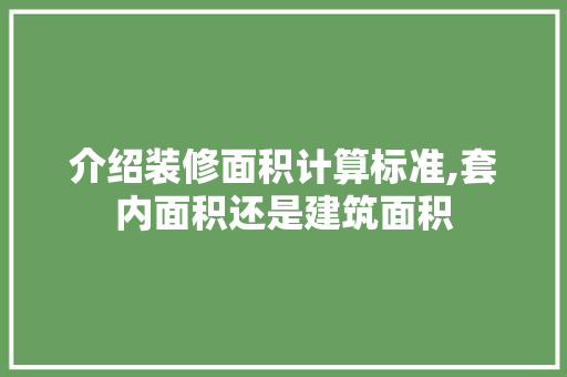 介绍装修面积计算标准,套内面积还是建筑面积(装修面积按套内面积还是建筑面积)