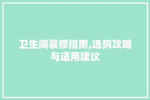 卫生间装修指南,选购攻略与适用建议 MI家装修经验 卫生间装修指南,选购攻略与适用建议 卫生间装修指南,选购攻略与适用建议 MI家装修经验