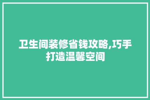 卫生间装修省钱攻略,巧手打造温馨空间 卫生间装修省钱攻略,巧手打造温馨空间 MI家设计指南