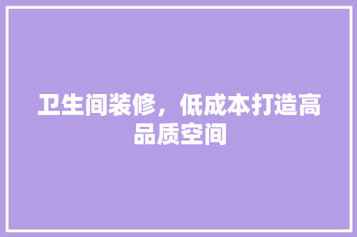卫生间装修，低成本打造高品质空间 卫生间装修，低成本打造高品质空间 MI家设计百科