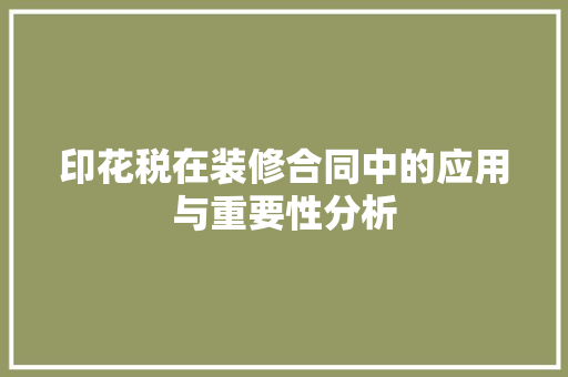 印花税在装修合同中的应用与重要性分析 印花税在装修合同中的应用与重要性分析 MI家装修攻略