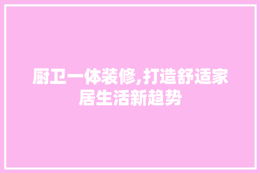 厨卫一体装修,打造舒适家居生活新趋势 厨卫一体装修,打造舒适家居生活新趋势 MI家设计百科