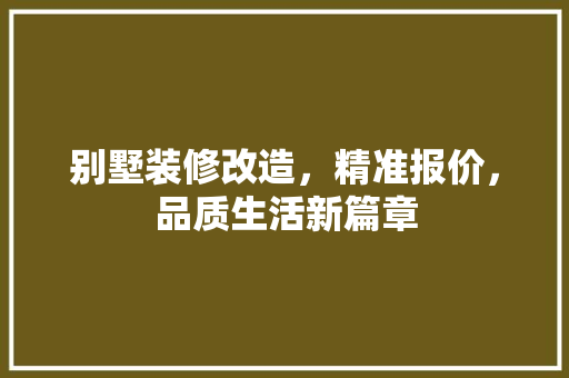 别墅装修改造，精准报价，品质生活新篇章 别墅装修改造，精准报价，品质生活新篇章 MI家装修攻略