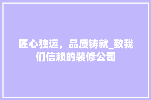 匠心独运，品质铸就_致我们信赖的装修公司 匠心独运，品质铸就_致我们信赖的装修公司 MI家设计百科