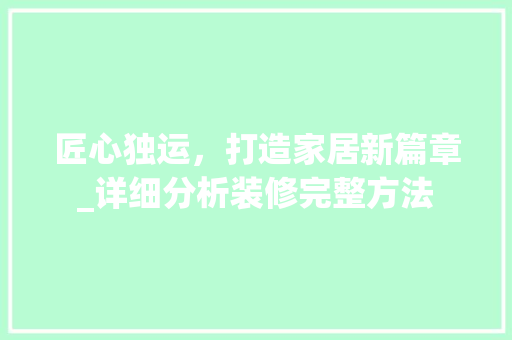 匠心独运，打造家居新篇章_详细分析装修完整方法