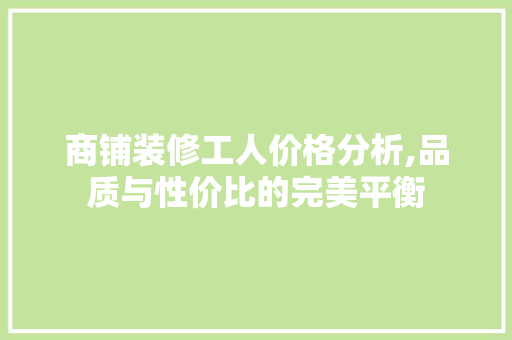 商铺装修工人价格分析,品质与性价比的完美平衡