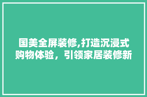 国美全屏装修,打造沉浸式购物体验，引领家居装修新风尚