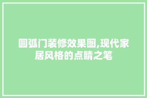 圆弧门装修效果图,现代家居风格的点睛之笔