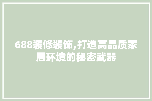 688装修装饰,打造高品质家居环境的秘密武器