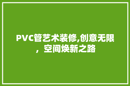 PVC管艺术装修,创意无限，空间焕新之路 PVC管艺术装修,创意无限，空间焕新之路 MI家设计指南