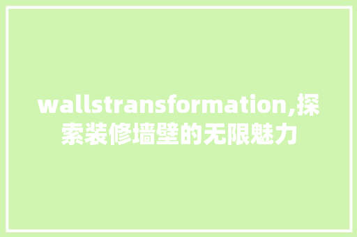 wallstransformation,探索装修墙壁的无限魅力 wallstransformation,探索装修墙壁的无限魅力 MI家公司推荐
