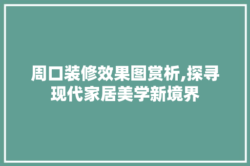 周口装修效果图赏析,探寻现代家居美学新境界(周口装饰装潢网)