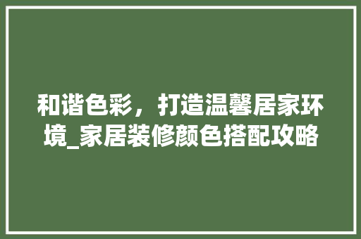 和谐色彩，打造温馨居家环境_家居装修颜色搭配攻略 和谐色彩，打造温馨居家环境_家居装修颜色搭配攻略 MI家设计指南