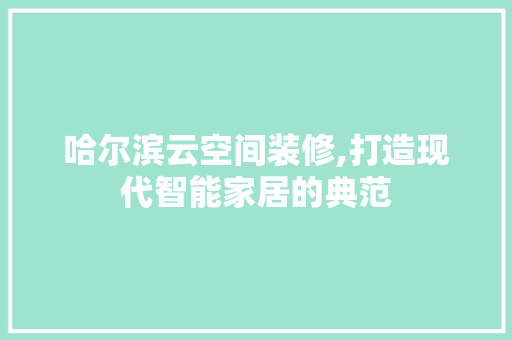 哈尔滨云空间装修,打造现代智能家居的典范