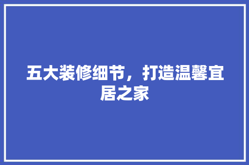 五大装修细节，打造温馨宜居之家 五大装修细节，打造温馨宜居之家 MI家装修经验