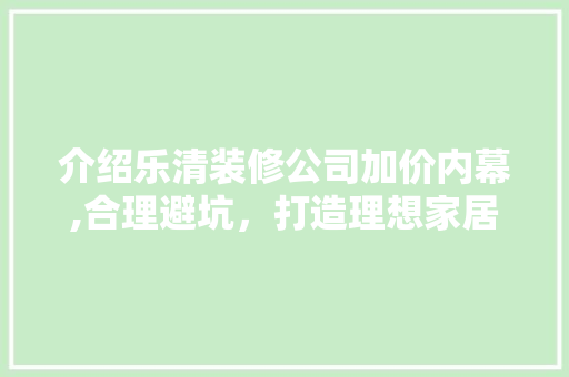 介绍乐清装修公司加价内幕,合理避坑，打造理想家居 介绍乐清装修公司加价内幕,合理避坑，打造理想家居 MI家装修经验